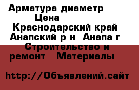 Арматура диаметр 12  › Цена ­ 34 000 - Краснодарский край, Анапский р-н, Анапа г. Строительство и ремонт » Материалы   